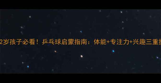 图片 🌟3-12岁孩子必看！乒乓球启蒙指南：体能+专注力+兴趣三重提升🏓