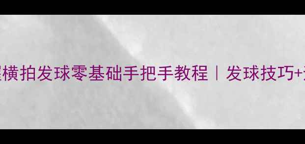 图片 🌟30天掌握横拍发球零基础手把手教程｜发球技巧+避坑指南🏓
