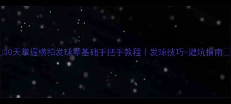 图片 🌟30天掌握横拍发球零基础手把手教程｜发球技巧+避坑指南🏓1