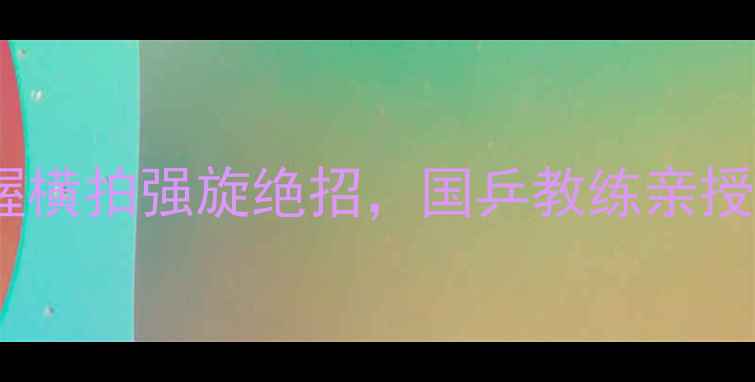 图片 🌟3步掌握横拍强旋绝招，国乒教练亲授技巧🏓️
