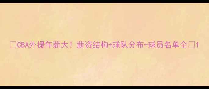 图片 🌟CBA外援年薪大！薪资结构+球队分布+球员名单全🌟1