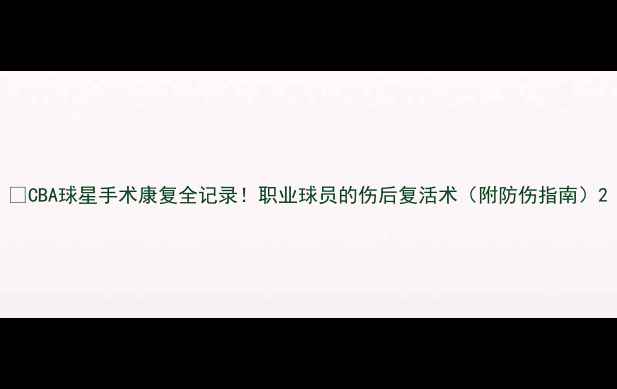 图片 🌟CBA球星手术康复全记录！职业球员的伤后复活术（附防伤指南）2