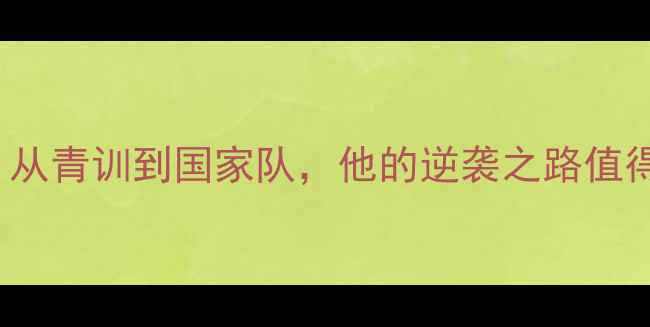 图片 🌟CnieJie球员成长史：从青训到国家队，他的逆袭之路值得每一个体育迷学习！🌟