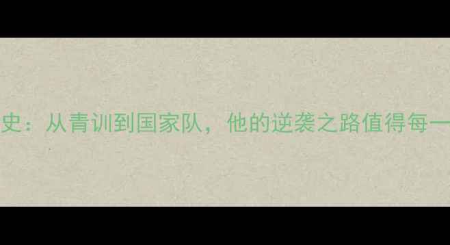 图片 🌟CnieJie球员成长史：从青训到国家队，他的逆袭之路值得每一个体育迷学习！🌟2