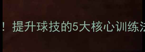 图片 🌟Field球员必看！提升球技的5大核心训练法+实战技巧全🌟2