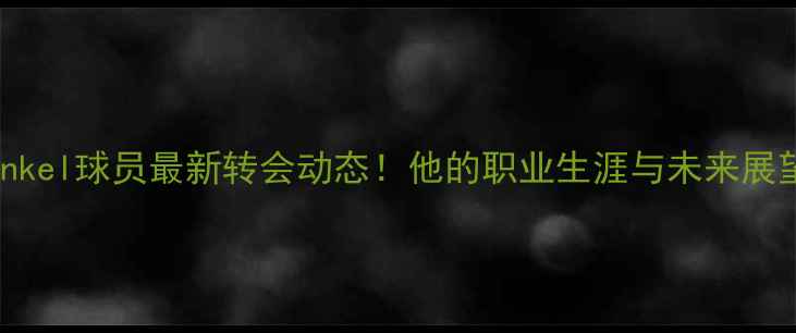 图片 🌟Hinkel球员最新转会动态！他的职业生涯与未来展望🌟2