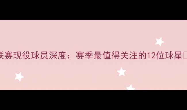 图片 🌟J联赛现役球员深度：赛季最值得关注的12位球星🔥⚽1