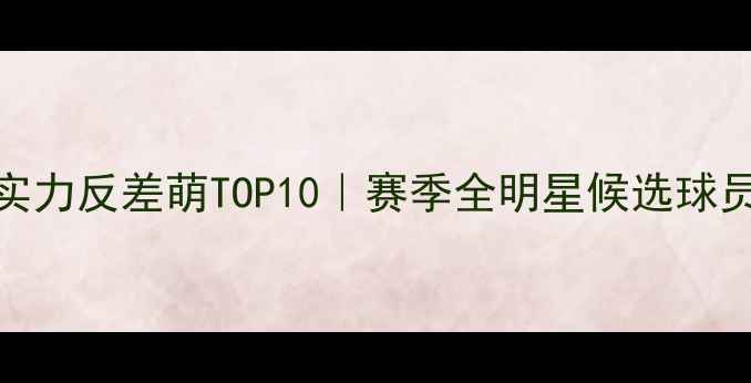 图片 🌟NBA颜值与实力反差萌TOP10｜赛季全明星候选球员颜值测评🌟1