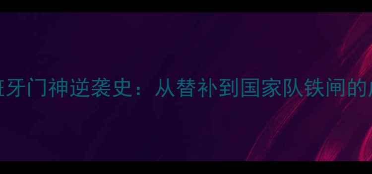 图片 🌟Portu深度西班牙门神逆袭史：从替补到国家队铁闸的成长密码！🇪🇸2