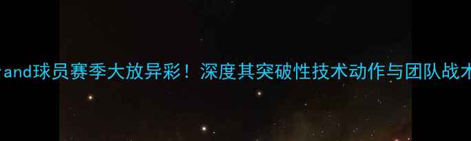 图片 🌟Tisserand球员赛季大放异彩！深度其突破性技术动作与团队战术作用💥1
