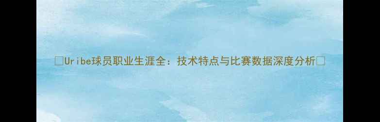 图片 🌟Uribe球员职业生涯全：技术特点与比赛数据深度分析✨