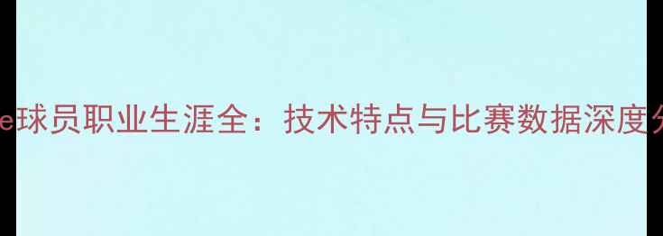 图片 🌟Uribe球员职业生涯全：技术特点与比赛数据深度分析✨1