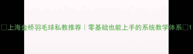 图片 🌟上海金桥羽毛球私教推荐｜零基础也能上手的系统教学体系🏸1