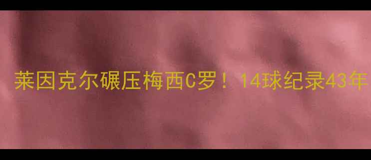 图片 🌟世界杯历史射手王TOP1！莱因克尔碾压梅西C罗！14球纪录43年无人能破？数据传奇之路2