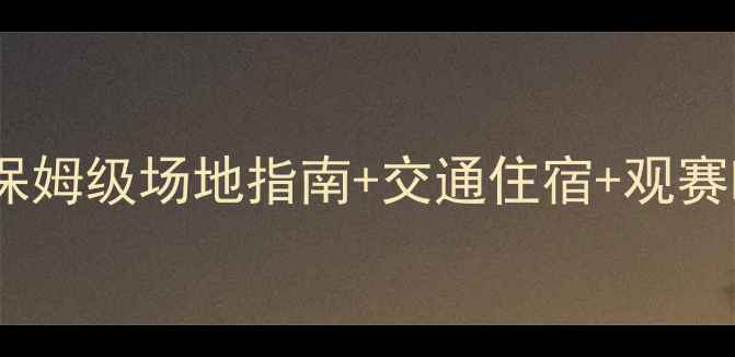 图片 🌟世青赛观赛全攻略｜保姆级场地指南+交通住宿+观赛时间表（附隐藏福利）2