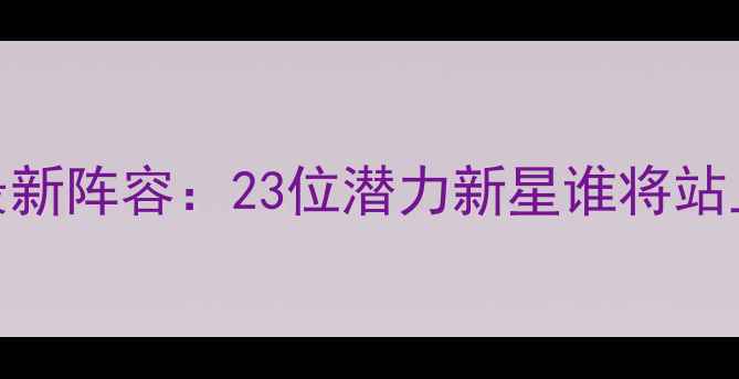 图片 🌟中国U23男足最新阵容：23位潜力新星谁将站上世界之巅？🌟1
