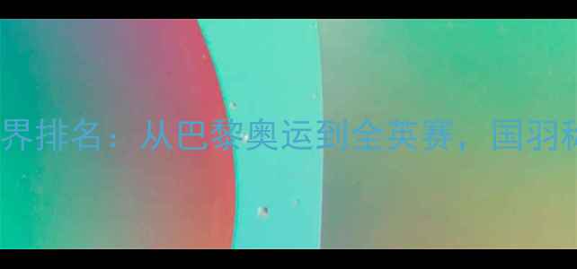 图片 🌟中国羽毛球国家队最新世界排名：从巴黎奥运到全英赛，国羽称霸全球的三大核心优势💥2