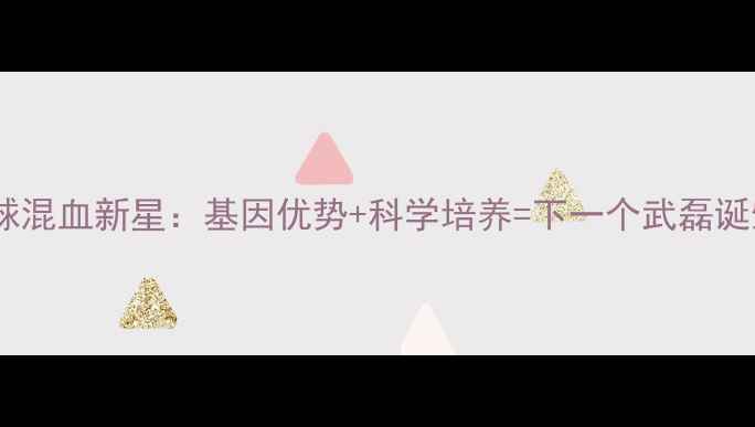 图片 🌟中国足球混血新星：基因优势+科学培养=下一个武磊诞生记？🌟2
