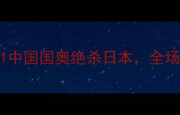 图片 🌟中日足球赛最新战报！3-1中国国奥绝杀日本，全场亮点+战术（附赛后评分）1