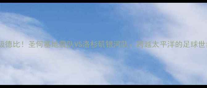 图片 🌟中美超级德比！圣何塞地震队VS洛杉矶银河队：跨越太平洋的足球世纪之战🌊2