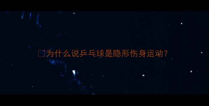 图片 🌟为什么说乒乓球是隐形伤身运动？