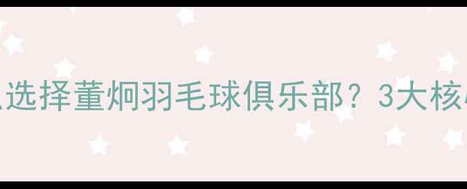 图片 🌟为什么选择董炯羽毛球俱乐部？3大核心优势🌟