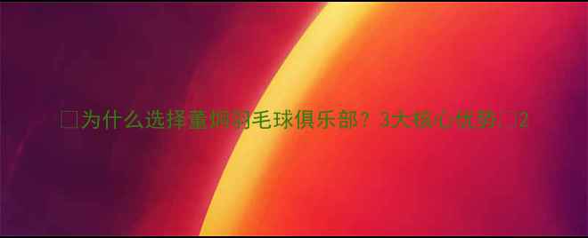 图片 🌟为什么选择董炯羽毛球俱乐部？3大核心优势🌟2