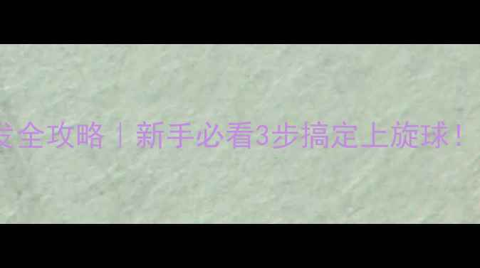 图片 🌟乒乓球上弦球接发全攻略｜新手必看3步搞定上旋球！附训练视频链接🔥1
