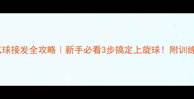 图片 🌟乒乓球上弦球接发全攻略｜新手必看3步搞定上旋球！附训练视频链接🔥2