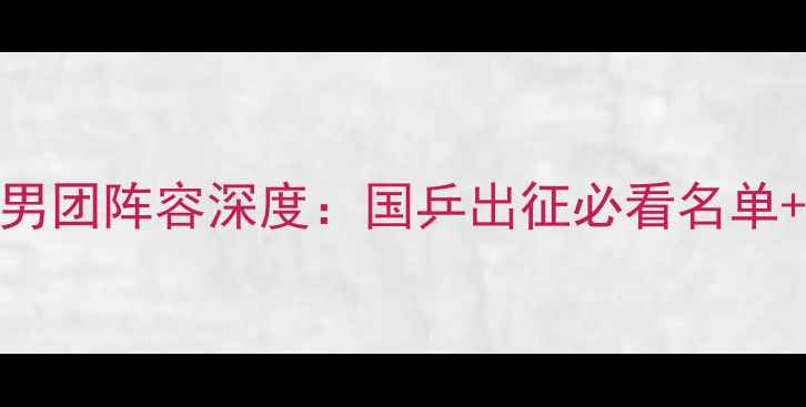 图片 🌟乒乓球亚锦赛男团阵容深度：国乒出征必看名单+夺冠热门预测💥
