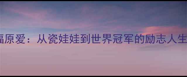 图片 🌟乒乓球传奇福原爱：从瓷娃娃到世界冠军的励志人生与经典语录🏓2