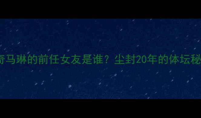 图片 🌟乒乓球传奇马琳的前任女友是谁？尘封20年的体坛秘恋故事🏓️1