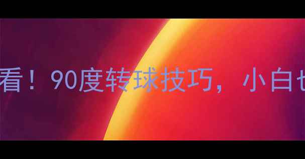 图片 🌟乒乓球入门必看！90度转球技巧，小白也能轻松上手🌟2