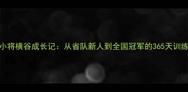 图片 🌟乒乓球小将横谷成长记：从省队新人到全国冠军的365天训练全记录💼