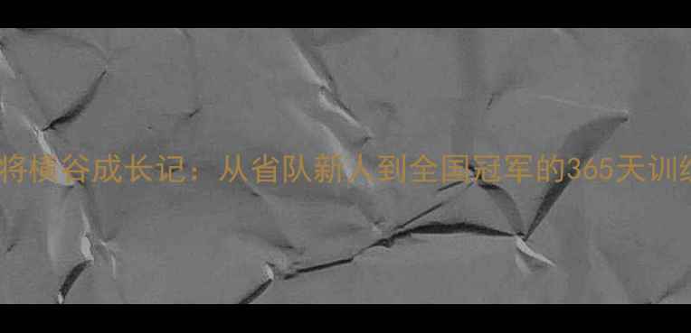 图片 🌟乒乓球小将横谷成长记：从省队新人到全国冠军的365天训练全记录💼2
