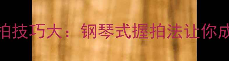 图片 🌟乒乓球握拍技巧大：钢琴式握拍法让你成为球王！🌟
