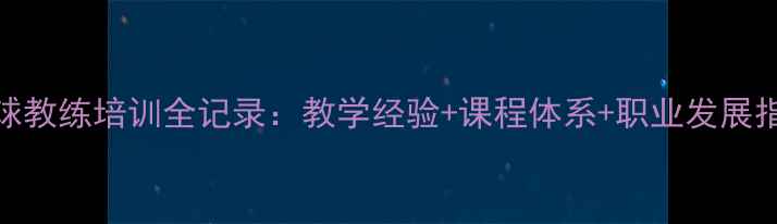 图片 🌟乒乓球教练培训全记录：教学经验+课程体系+职业发展指南🏓💼