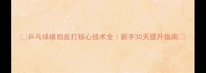 图片 🌟乒乓球横拍反打核心技术全｜新手30天提升指南🌟