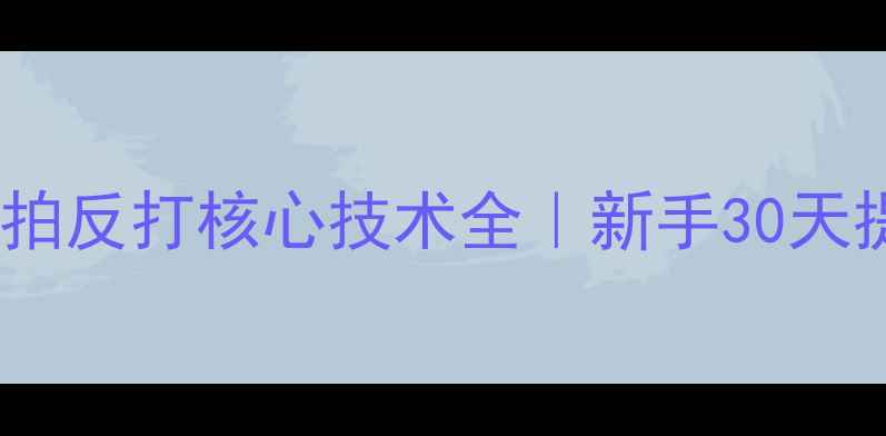 图片 🌟乒乓球横拍反打核心技术全｜新手30天提升指南🌟1