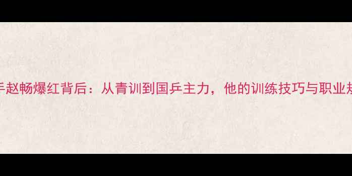 图片 🌟乒乓球选手赵畅爆红背后：从青训到国乒主力，他的训练技巧与职业规划值得借鉴