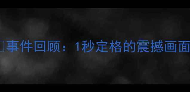 图片 🌟事件回顾：1秒定格的震撼画面2