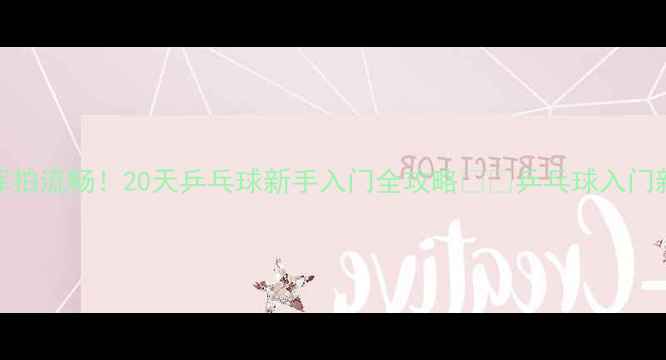 图片 🌟从手忙脚乱到挥拍流畅！20天乒乓球新手入门全攻略🏓️乒乓球入门新手必看健身打卡