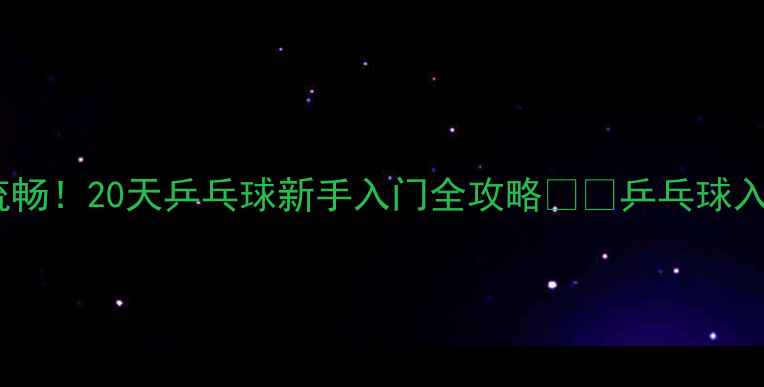 图片 🌟从手忙脚乱到挥拍流畅！20天乒乓球新手入门全攻略🏓️乒乓球入门新手必看健身打卡1