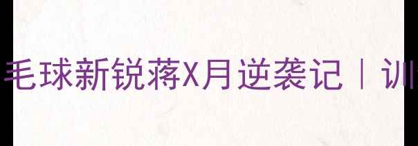 图片 🌟从校队到国家队：26岁羽毛球新锐蒋X月逆袭记｜训练日常+成长干货全公开🏸1