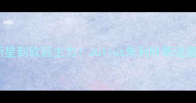 图片 🌟从青训新星到欧冠主力！Julius朱利叶斯逆袭之路全🌟1