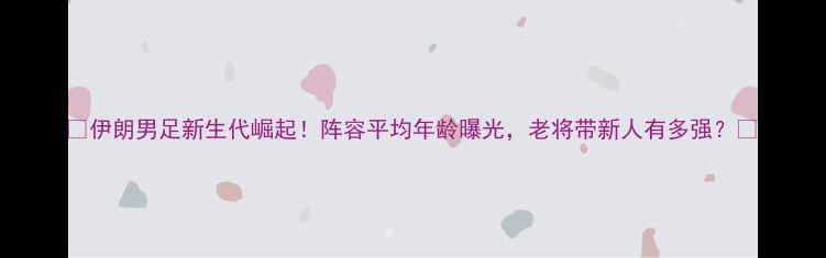 图片 🌟伊朗男足新生代崛起！阵容平均年龄曝光，老将带新人有多强？🌟