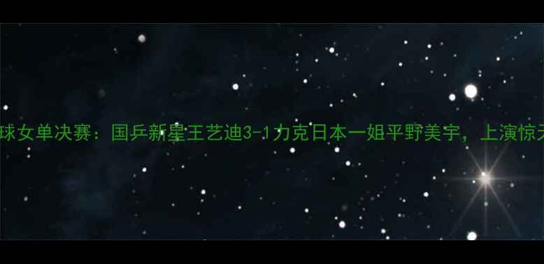 图片 🌟伦敦乒乓球女单决赛：国乒新星王艺迪3-1力克日本一姐平野美宇，上演惊天逆转！🌟1