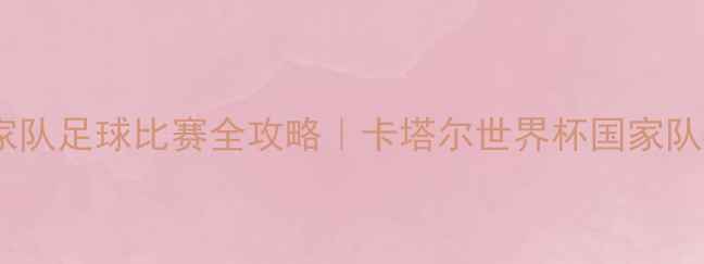 图片 🌟体育国家队足球比赛全攻略｜卡塔尔世界杯国家队备战篇🌟2