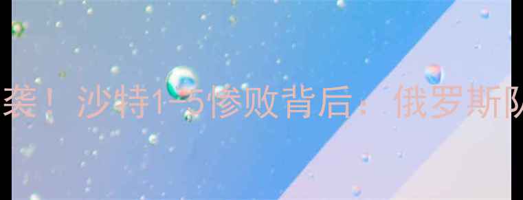 图片 🌟俄罗斯世界杯经典逆袭！沙特1-5惨败背后：俄罗斯队的战术与团队精神🌟1