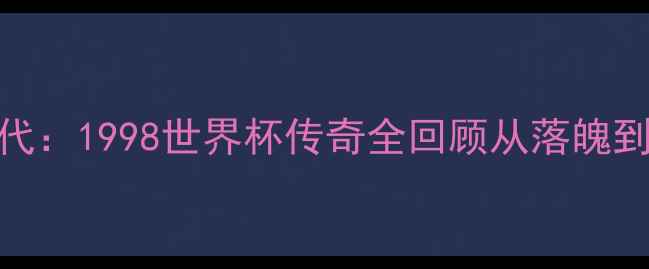 图片 🌟克罗地亚黄金一代：1998世界杯传奇全回顾从落魄到荣耀的逆袭之路🌟